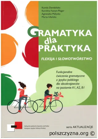 Gramatyka dla praktyka Fleksja i słowotwórstwo. Funkcjonalne ćwiczenia gramatyczne z języka polskiego dla obcokrajowców na poziomie A1, A2, B1.